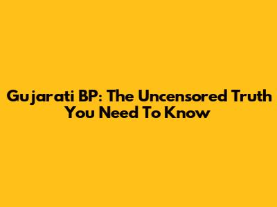 Gujarati BP: The Uncensored Truth You Need To Know