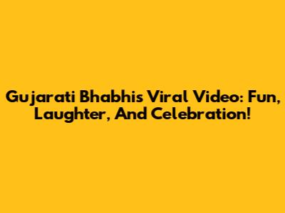 Gujarati Bhabhi's Viral Video: Fun, Laughter, And Celebration!