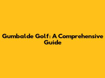 Gumbalde Golf: A Comprehensive Guide
