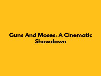 Guns And Moses: A Cinematic Showdown