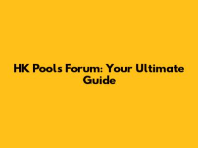 HK Pools Forum: Your Ultimate Guide