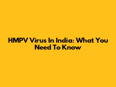 HMPV Virus In India: What You Need To Know