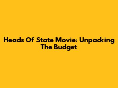 Heads Of State Movie: Unpacking The Budget