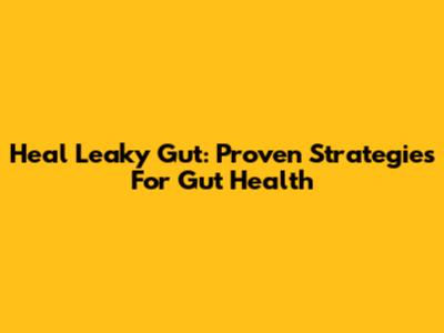 Heal Leaky Gut: Proven Strategies For Gut Health