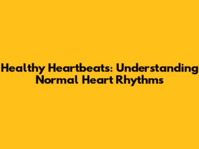 Healthy Heartbeats: Understanding Normal Heart Rhythms
