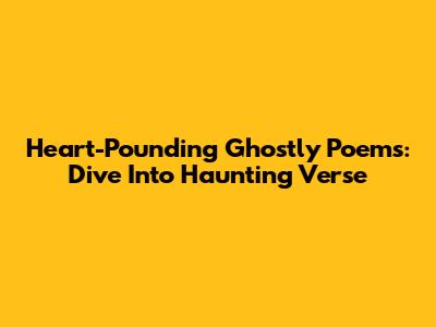 Heart-Pounding Ghostly Poems: Dive Into Haunting Verse