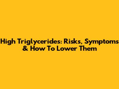 High Triglycerides: Risks, Symptoms & How To Lower Them