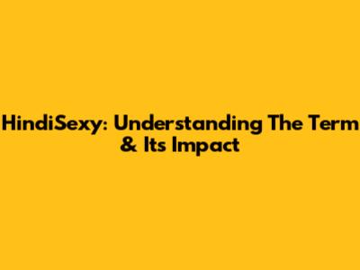 HindiSexy: Understanding The Term & Its Impact