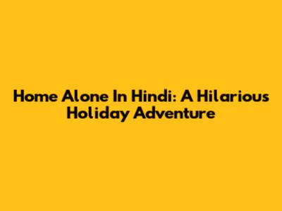Home Alone In Hindi: A Hilarious Holiday Adventure