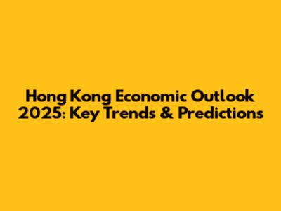 Hong Kong Economic Outlook 2025: Key Trends & Predictions