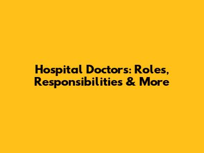 Hospital Doctors: Roles, Responsibilities & More