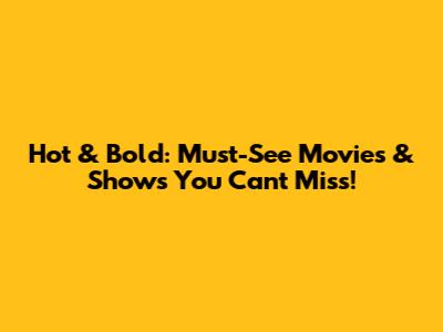 Hot & Bold: Must-See Movies & Shows You Can't Miss!