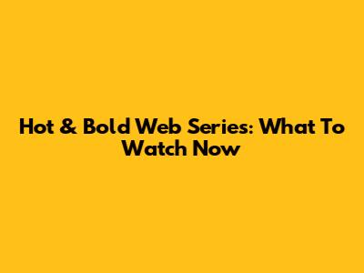 Hot & Bold Web Series: What To Watch Now