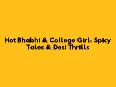 Hot Bhabhi & College Girl: Spicy Tales & Desi Thrills