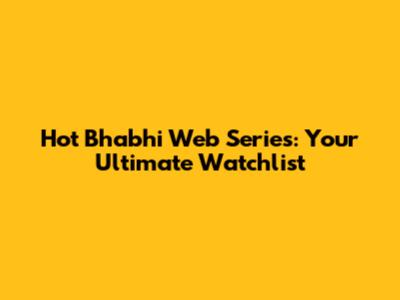 Hot Bhabhi Web Series: Your Ultimate Watchlist