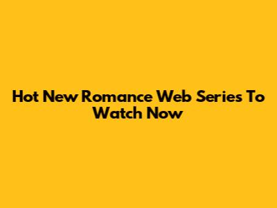 Hot New Romance Web Series To Watch Now