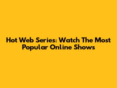 Hot Web Series: Watch The Most Popular Online Shows