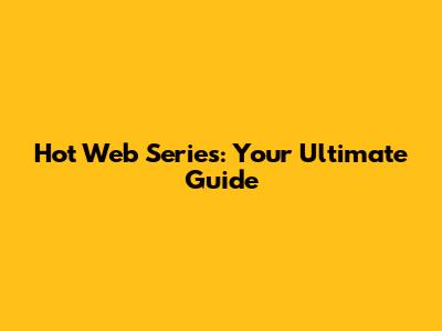 Hot Web Series: Your Ultimate Guide