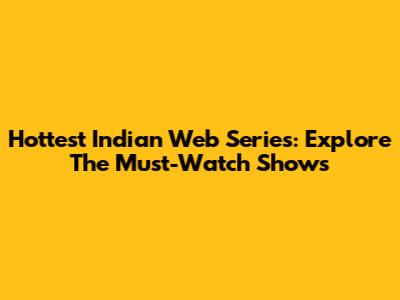 Hottest Indian Web Series: Explore The Must-Watch Shows