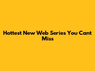 Hottest New Web Series You Can't Miss