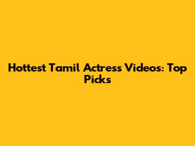 Hottest Tamil Actress Videos: Top Picks