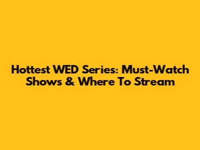 Hottest WED Series: Must-Watch Shows & Where To Stream