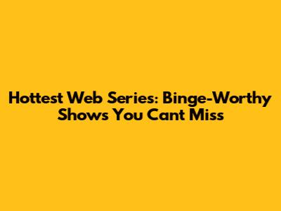 Hottest Web Series: Binge-Worthy Shows You Can't Miss