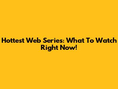 Hottest Web Series: What To Watch Right Now!