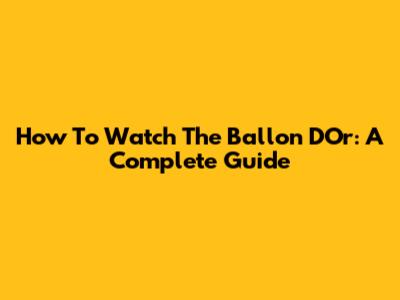 How To Watch The Ballon D'Or: A Complete Guide