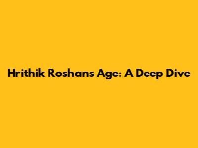 Hrithik Roshan's Age: A Deep Dive
