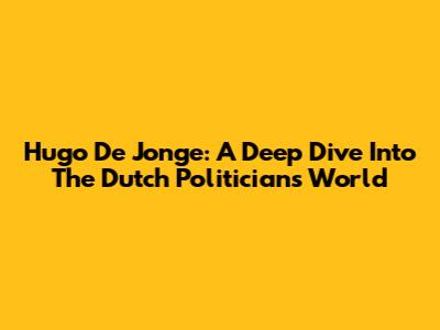 Hugo De Jonge: A Deep Dive Into The Dutch Politician's World