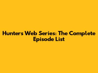 Hunters Web Series: The Complete Episode List