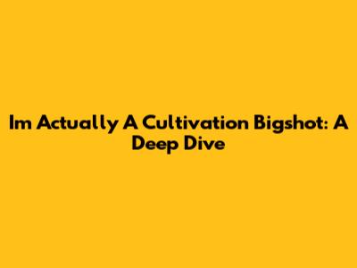 I'm Actually A Cultivation Bigshot: A Deep Dive