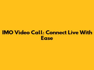 IMO Video Call: Connect Live With Ease