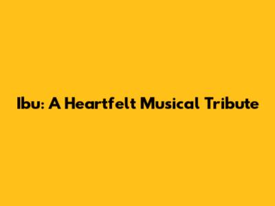 Ibu: A Heartfelt Musical Tribute