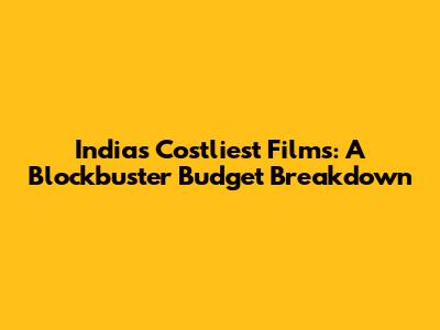 India's Costliest Films: A Blockbuster Budget Breakdown