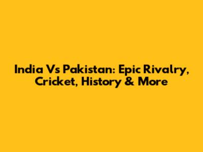 India Vs Pakistan: Epic Rivalry, Cricket, History & More