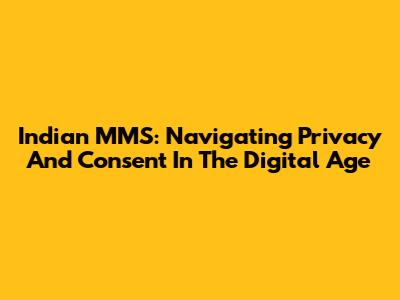 Indian MMS: Navigating Privacy And Consent In The Digital Age