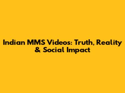 Indian MMS Videos: Truth, Reality & Social Impact