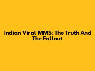 Indian Viral MMS: The Truth And The Fallout