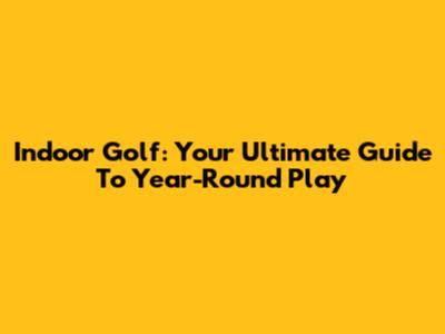 Indoor Golf: Your Ultimate Guide To Year-Round Play
