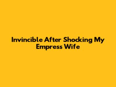 Invincible After Shocking My Empress Wife