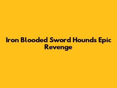 Iron Blooded Sword Hound's Epic Revenge