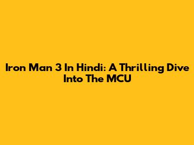 Iron Man 3 In Hindi: A Thrilling Dive Into The MCU