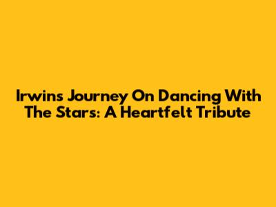 Irwin's Journey On Dancing With The Stars: A Heartfelt Tribute