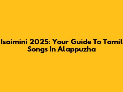 Isaimini 2025: Your Guide To Tamil Songs In Alappuzha