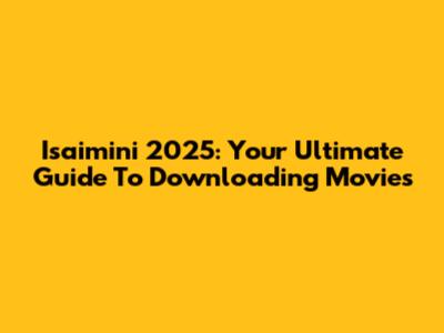Isaimini 2025: Your Ultimate Guide To Downloading Movies