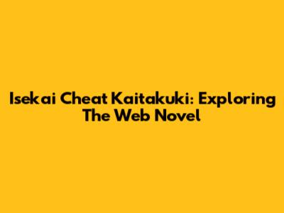 Isekai Cheat Kaitakuki: Exploring The Web Novel