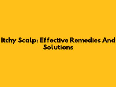 Itchy Scalp: Effective Remedies And Solutions