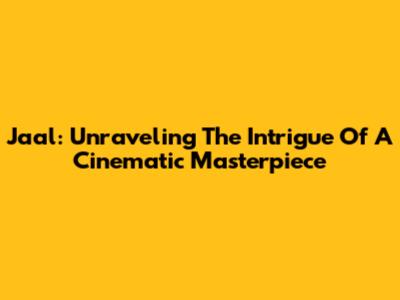 Jaal: Unraveling The Intrigue Of A Cinematic Masterpiece